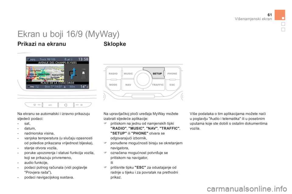 CITROEN DS3 CABRIO 2013  Upute Za Rukovanje (in Croatian) 61Višenamjenski ekran
   
 
 
 
 
 
 
 
 
 
 
 
 
 
Ekran u boji 16/9 (MyWay) 
 
Na ekranu se automatski i izravno prikazujusljedeći podaci: 
   
 
-  sat,
   
-  datum, 
   
-  nadmorska visina, 
 