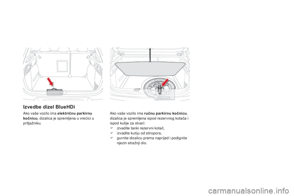 CITROEN DS4 2016 Upute Za Rukovanje (in Croatian) DS4_hr_Chap09_info-pratiques_ed03-2015
Izvedbe dizel BlueHDi
Ako vaše vozilo ima ručnu parkirnu kočnicu,
dizalica je spremljena ispod rezervnog kotača i
ispod kutije za stvari:
F
i
zvadite ta CITROEN DS4 2016 Upute Za Rukovanje (in Croatian) DS4_hr_Chap09_info-pratiques_ed03-2015
Izvedbe dizel BlueHDi
Ako vaše vozilo ima ručnu parkirnu kočnicu,
dizalica je spremljena ispod rezervnog kotača i
ispod kutije za stvari:
F
i
zvadite ta