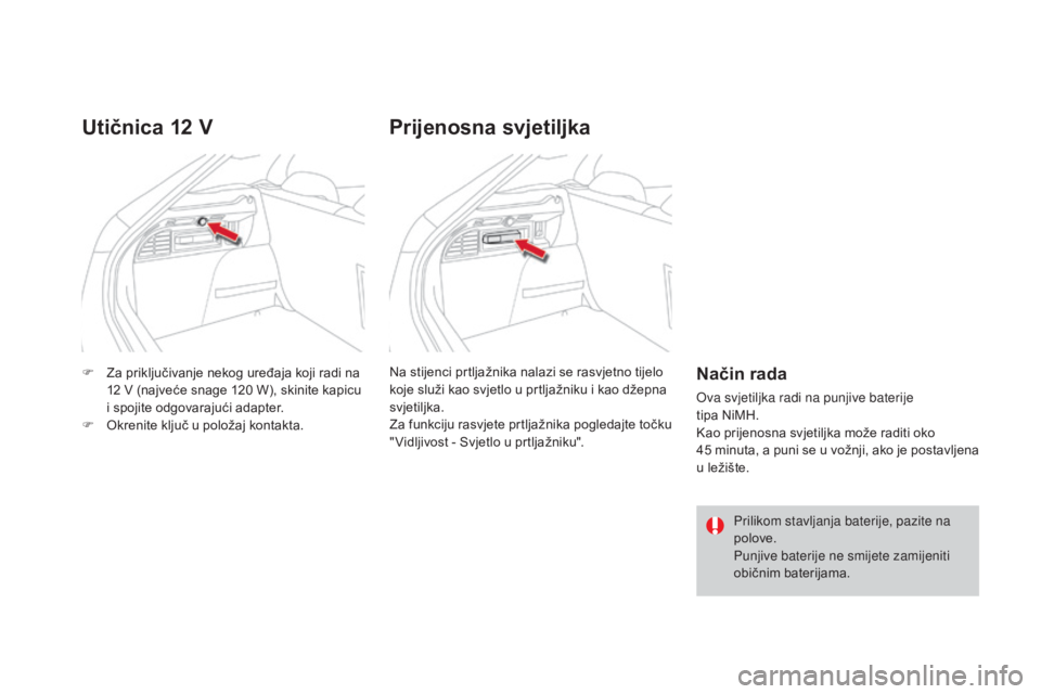 CITROEN DS4 2015  Upute Za Rukovanje (in Croatian) DS4_hr_Chap04_amenagement_ed02-2015
F Za priključivanje nekog uređaja koji radi na 12   V (najveće snage 120   W), skinite kapicu 
i spojite odgovarajući adapter.
F
 
O
 krenite ključ u položaj 