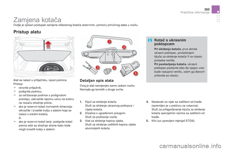 CITROEN DS4 2015 Upute Za Rukovanje (in Croatian) 265
DS4_hr_Chap10_info-pratiques_ed02-2015
Zamjena kotačaOvdje je opisan postupak zamjene oštećenog kotača rezervnim, pomoću priručnog alata u vozilu.
Alat se nalazi u prtljažniku, ispod podnic CITROEN DS4 2015 Upute Za Rukovanje (in Croatian) 265
DS4_hr_Chap10_info-pratiques_ed02-2015
Zamjena kotačaOvdje je opisan postupak zamjene oštećenog kotača rezervnim, pomoću priručnog alata u vozilu.
Alat se nalazi u prtljažniku, ispod podnic