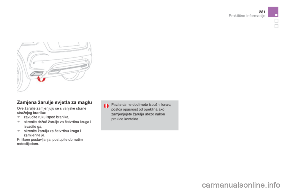CITROEN DS4 2015  Upute Za Rukovanje (in Croatian) 281
DS4_hr_Chap10_info-pratiques_ed02-2015
Zamjena žarulje svjetla za maglu
Ove žarulje zamjenjuju se s vanjske strane 
stražnjeg branika:
F 
z
 avucite ruku ispod branika,
F
 
o
 krenite držač 
