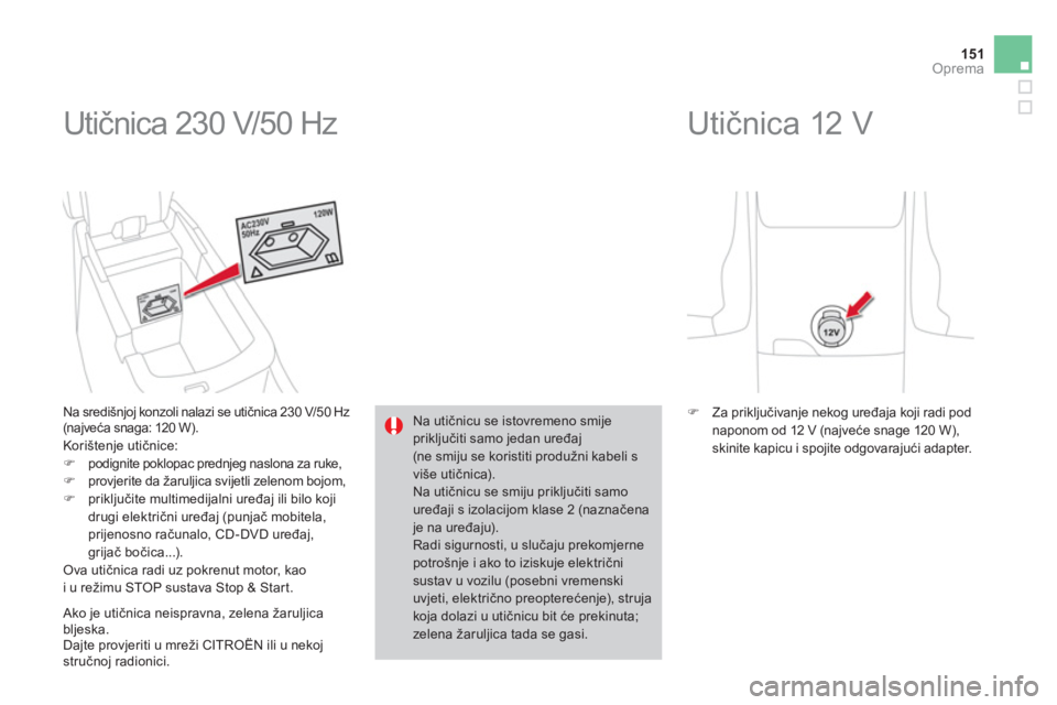CITROEN DS4 2014  Upute Za Rukovanje (in Croatian) 151Oprema
  Utičnica 230 V/50 Hz 
 
 
Na središnjoj konzoli nalazi se utičnica 230 V/50 Hz 
(najveća snaga: 120 W). 
  Korištenje utičnice: 
   
 
�) 
  podignite poklopac prednjeg naslona za ru