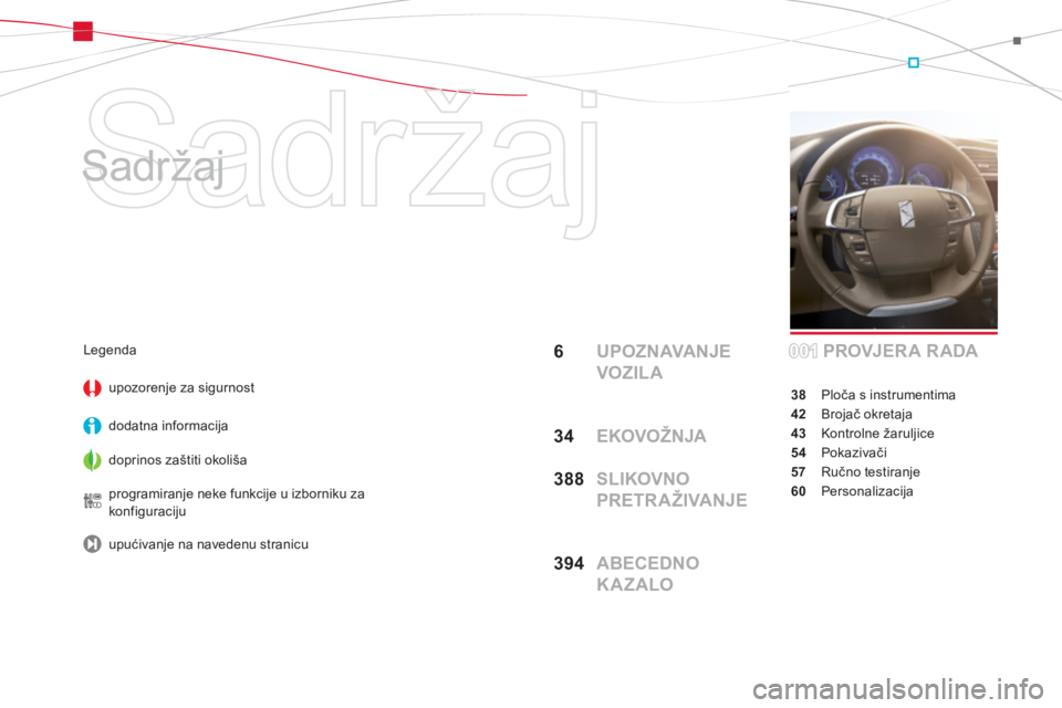 CITROEN DS4 2014  Upute Za Rukovanje (in Croatian)   Sadržaj 
   
Sadržaj  
6  UPOZNAVANJE 
VOZILA
34 EKOVOŽNJA
388  SLIKOVNO 
PRETR A ŽIVANJE
394  ABECEDNO 
KAZALOPROVJERA RADA
38 Ploča s instrumentima
42 Brojač okretaja
43 Kontrolne žaruljice