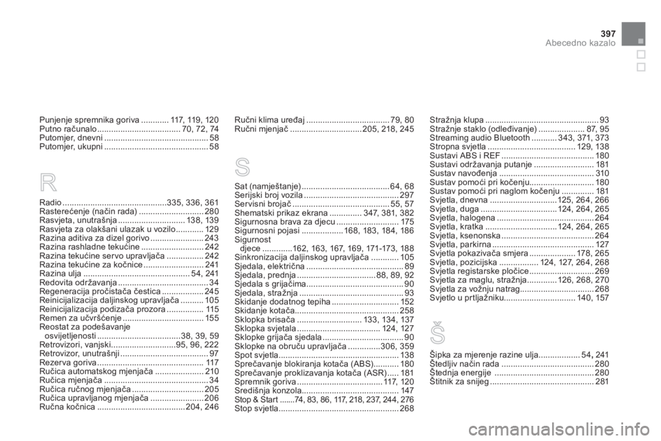 CITROEN DS4 2014 Upute Za Rukovanje (in Croatian) 397Abecedno kazalo
Punjenje spremnika goriva ............ 117, 119, 120
Putno računalo .................................... 70, 72, 74
Putomjer, dnevni ............................................. 5 CITROEN DS4 2014 Upute Za Rukovanje (in Croatian) 397Abecedno kazalo
Punjenje spremnika goriva ............ 117, 119, 120
Putno računalo .................................... 70, 72, 74
Putomjer, dnevni ............................................. 5