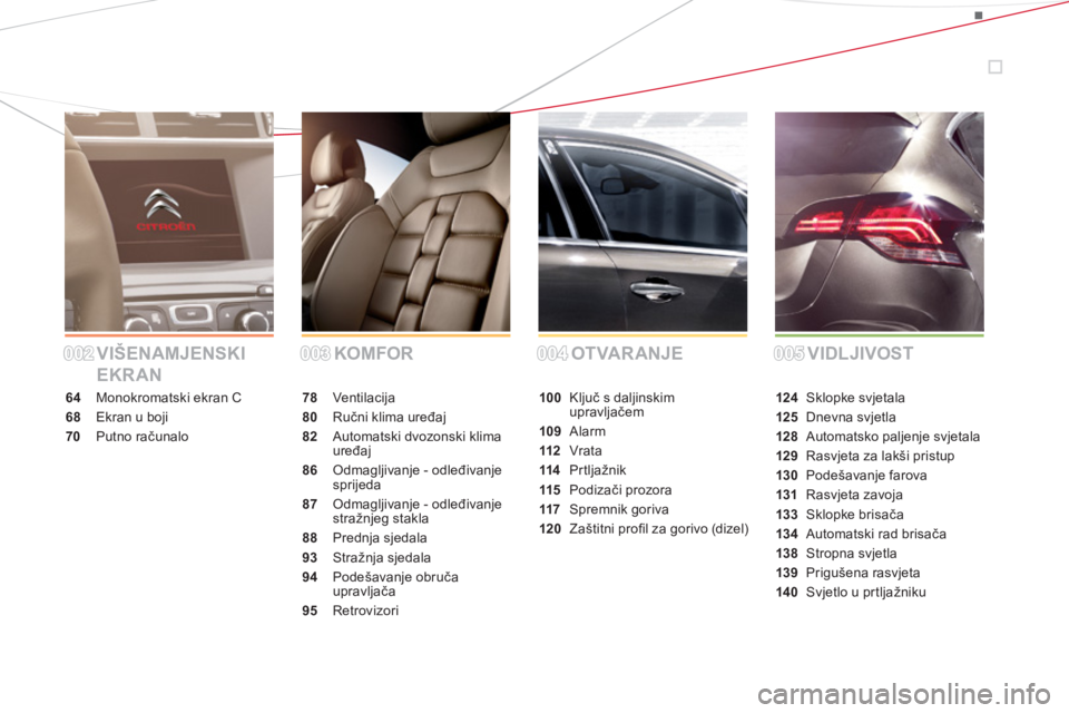 CITROEN DS4 2014  Upute Za Rukovanje (in Croatian) VIŠENAMJENSKI 
EKRANKOMFOR OT VAR ANJE VIDL JIVOST
64  Monokromatski ekran C
68  Ekran u boji
70 Putno računalo78 Ventilac ija
80 Ručni klima uređaj
82  Automatski dvozonski klima 
uređaj
86  Odm