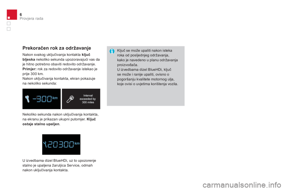 CITROEN DS4 2014  Upute Za Rukovanje (in Croatian) 6Provjera rada
  Nekoliko sekunda nakon uključivanja kontakta, 
na ekranu je prikazan ukupni putomjer.  Ključ 
ostaje stalno upaljen 
.   Ključ se može upaliti nakon isteka 
roka od posljednjeg od