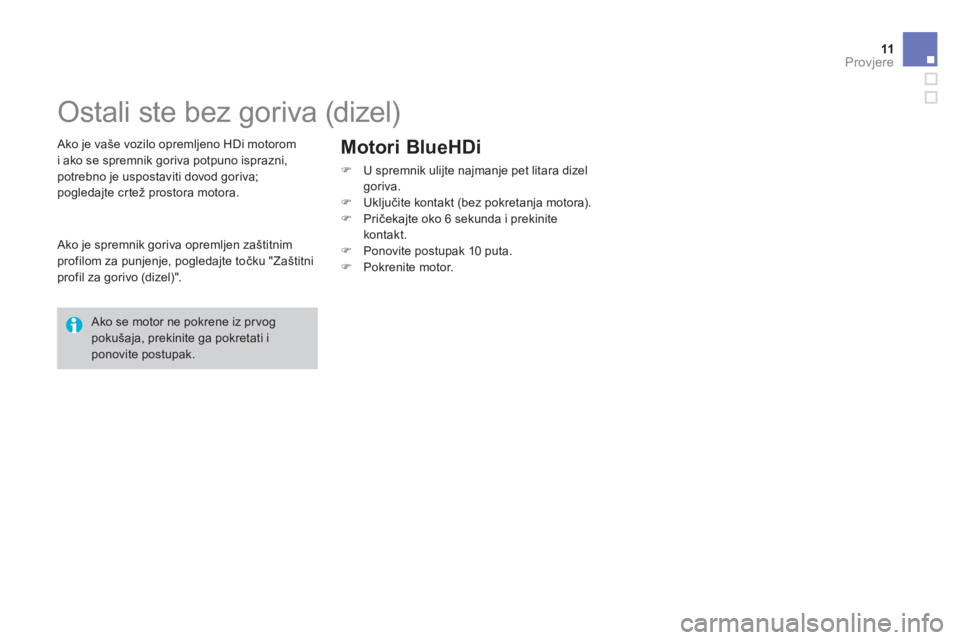 CITROEN DS4 2014  Upute Za Rukovanje (in Croatian) 11Provjere 
          Ostali ste bez goriva (dizel)  
  Ako je vaše vozilo opremljeno HDi motorom  i ako se spremnik goriva potpuno isprazni, potrebno je uspostaviti dovod goriva; pogledajte crtež p