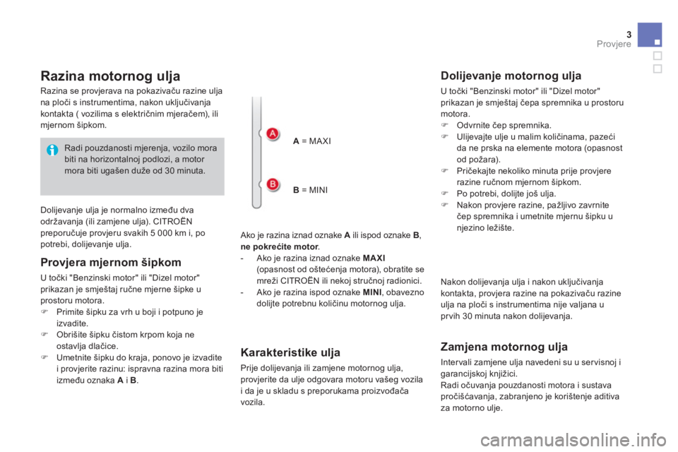 CITROEN DS4 2014  Upute Za Rukovanje (in Croatian) 3Provjere
   
 
 
 
 
 
 
 
 
 
 
 
 
 
 
Razina motornog ulja 
 
 
Ako je razina iznad oznake  A 
 ili ispod oznake  B 
, 
  ne pokrećite motor 
. 
   
 
-   Ako je razina iznad oznake  MAXI 
 
(opa