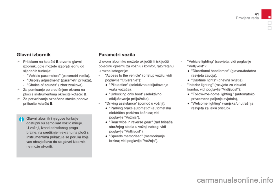 CITROEN DS4 2014  Upute Za Rukovanje (in Croatian) 41Provjera rada
   
 
�) 
  Pritiskom na kotačić  B 
 otvorite glavni 
izbornik, gdje možete izabrati jednu od 
sljedećih funkcija: 
   
 
-   "Vehicle parameters" (parametri vozila), 
   
-   "Di