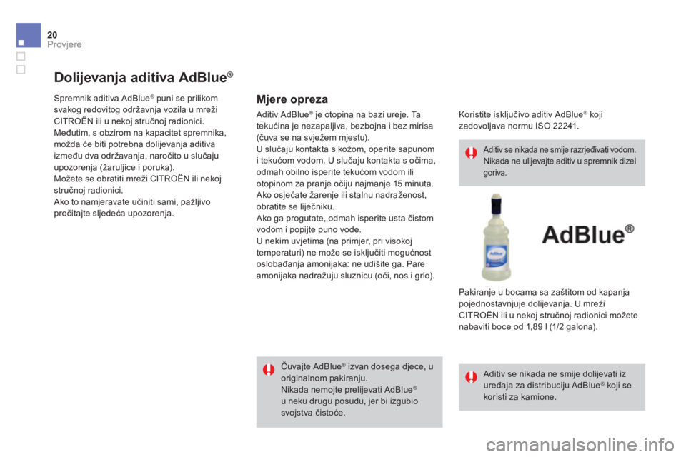 CITROEN DS4 2014 Upute Za Rukovanje (in Croatian) 20Provjere
Dolijevanja aditiva AdBlue®
Spremnik aditiva AdBlue® puni se prilikom svakog redovitog održavnja vozila u mreži CITROËN ili u nekoj stru čnoj radionici. Međutim, s CITROEN DS4 2014 Upute Za Rukovanje (in Croatian) 20Provjere
Dolijevanja aditiva AdBlue®
Spremnik aditiva AdBlue® puni se prilikom svakog redovitog održavnja vozila u mreži CITROËN ili u nekoj stru čnoj radionici. Međutim, s