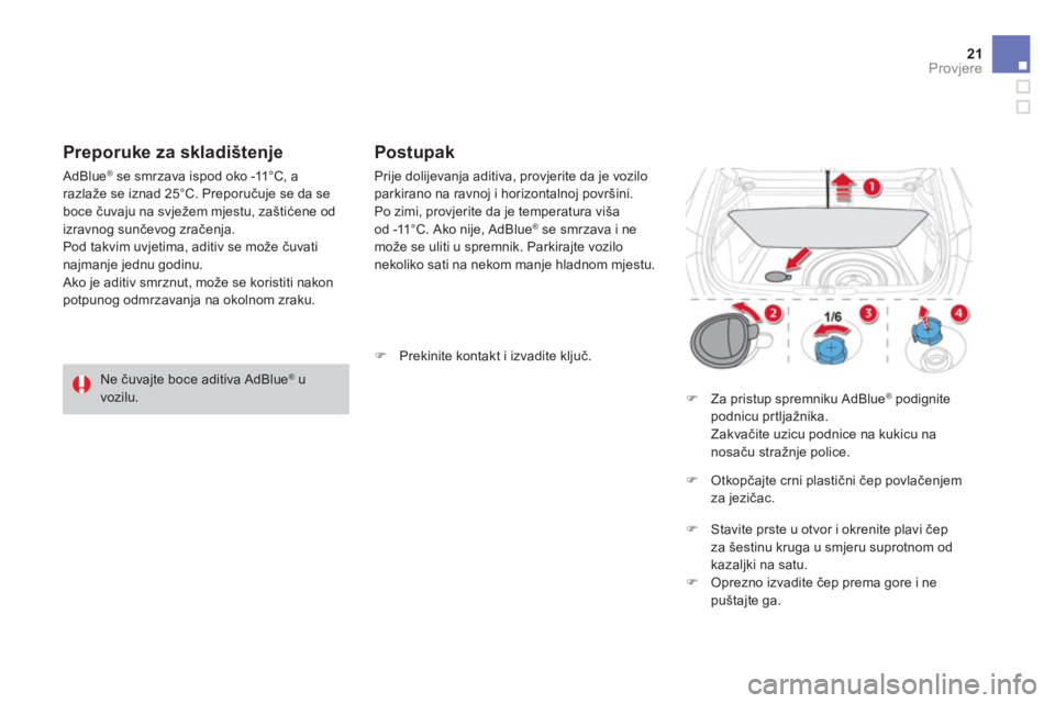 CITROEN DS4 2014 Upute Za Rukovanje (in Croatian) 21Provjere
Postupak
Prije dolijevanja aditiva, provjerite da je vozilo parkirano na ravnoj i horizontalnoj površini. Po zimi, provjerite da je temperatura viša od -11°C. Ako nije, AdBlue CITROEN DS4 2014 Upute Za Rukovanje (in Croatian) 21Provjere
Postupak
Prije dolijevanja aditiva, provjerite da je vozilo parkirano na ravnoj i horizontalnoj površini. Po zimi, provjerite da je temperatura viša od -11°C. Ako nije, AdBlue