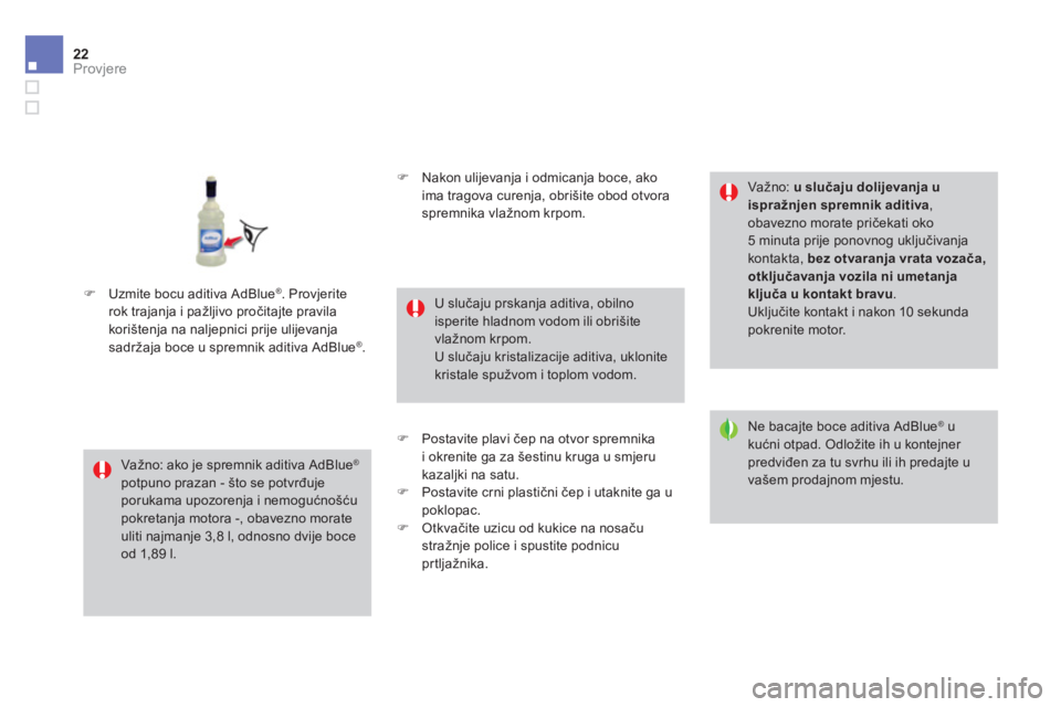 CITROEN DS4 2014  Upute Za Rukovanje (in Croatian) 22Provjere 
     �)   Uzmite bocu aditiva AdBlue®  . Provjerite  rok trajanja i pažljivo pro čitajte pravila  korištenja na naljepnici prije ulijevanja sadržaja boce u spremnik aditiva AdBlue®  