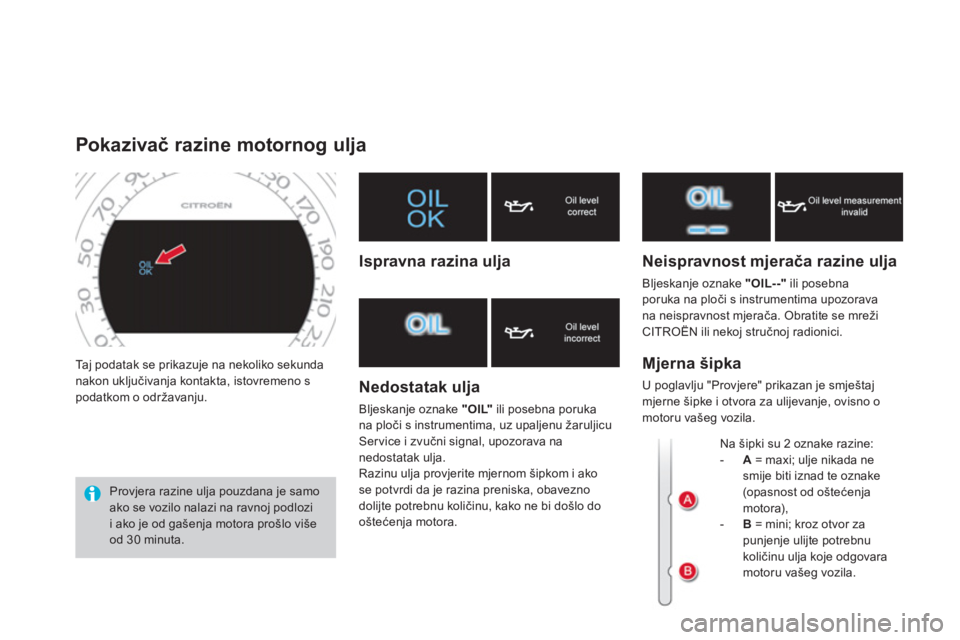 CITROEN DS4 2014 Upute Za Rukovanje (in Croatian) Taj podatak se prikazuje na nekoliko sekunda
nakon uključivanja kontakta, istovremeno s
podatkom o održavanju.
Pokazivač razine motornog ulja
Provjera razine CITROEN DS4 2014 Upute Za Rukovanje (in Croatian) Taj podatak se prikazuje na nekoliko sekunda
nakon uključivanja kontakta, istovremeno s
podatkom o održavanju.
Pokazivač razine motornog ulja
Provjera razine