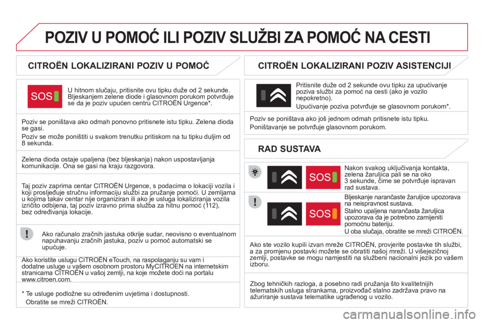 CITROEN DS4 2013  Upute Za Rukovanje (in Croatian) POZIV U POMOĆ ILI POZIV SLUŽBI ZA POMOĆ NA CESTI  
 
 
 
 
 
 
 
 
CITROËN LOKALIZIRANI POZIV U POMOĆ 
 
U hitnom slučaju, pritisnite ovu tipku duže od 2 sekunde.Bljeskanjem zelene diode i glas