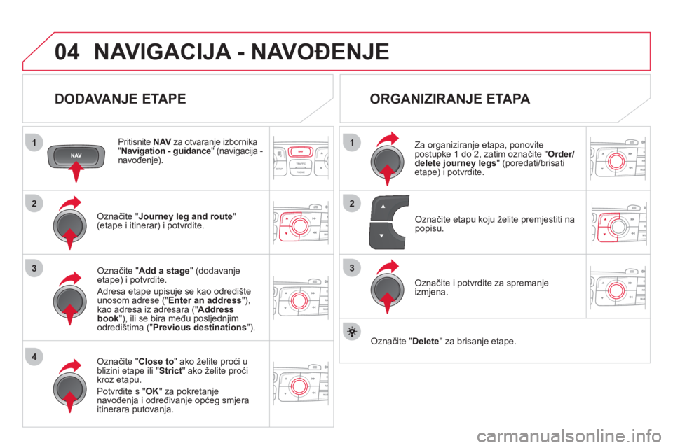 CITROEN DS4 2013  Upute Za Rukovanje (in Croatian) 04
1
4
3
1
3
22
NAVIGACIJA - NAVOĐENJE 
 
 
DODAVANJE ETAPE 
 
 Pritisnite  NAV 
 za otvaranje izbornika V" 
Navigation - guidance 
" (navigacija - navođenje).  
Označite " Journey leg and route"(e
