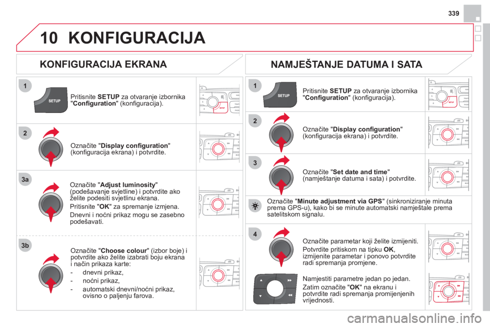 CITROEN DS4 2013  Upute Za Rukovanje (in Croatian) 339
10
1
2
3a
3b
1
2
3
4
KONFIGURACIJA 
Pritisnite SETUPza otvaranje izbornika"Conﬁ guration 
" (konﬁ guracija).
Označite "Adjust luminosity 
" (podešavanje svjetline) i potvrdite ako
želite po