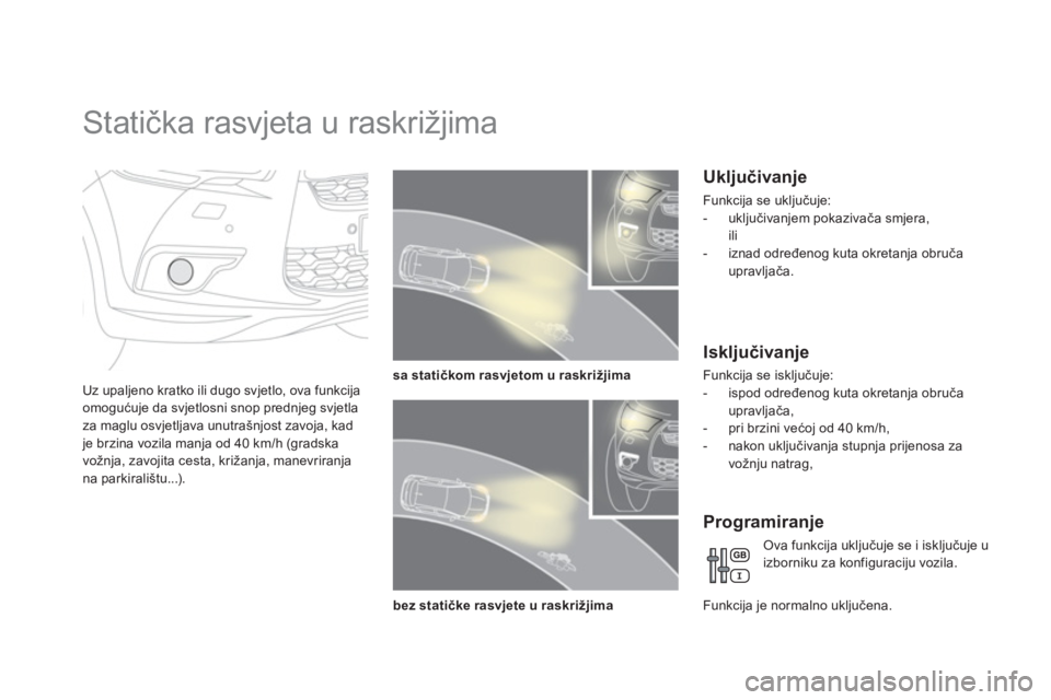 CITROEN DS4 2011  Upute Za Rukovanje (in Croatian)    
 
 
 
 
 
 
Statička rasvjeta u raskrižjima 
Uz upaljeno kratko ili dugo svjetlo, ova funkcija
omogućuje da svjetlosni snop prednjeg svjetla 
za maglu osvjetljava unutrašnjost zavoja, kad je b
