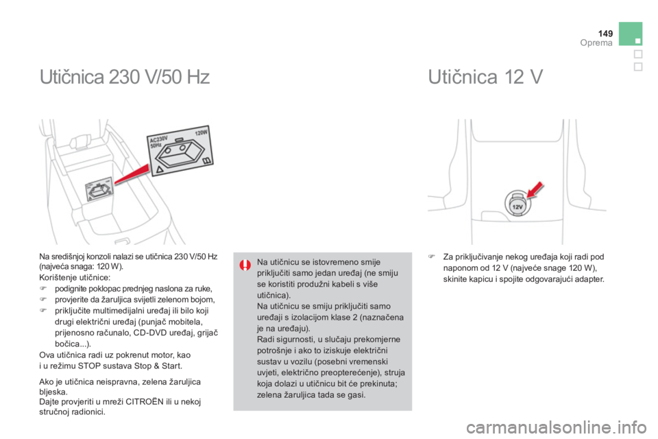 CITROEN DS4 2011  Upute Za Rukovanje (in Croatian) 149Oprema
  Utičnica 230 V/50 Hz 
 
 
Na središnjoj konzoli nalazi se utičnica 230 V/50 Hz (najveća snaga: 120 W). 
  Korištenje utičnice:�)podignite poklopac prednjeg naslona za ruke, �)provjer