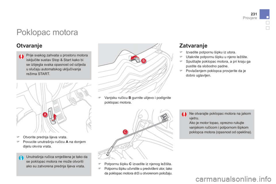 CITROEN DS4 2011  Upute Za Rukovanje (in Croatian) 231Provjere
   
 
 
 
 
 
 
 
Poklopac motora 
 
 
Otvaranje 
�)Otvorite prednja lijeva vrata. �)Povucite unutrašnju ručicu  Ana donjem dijelu okvira vrata. 
�) 
 Vanjsku ručicu  B 
 gurnite ulijev