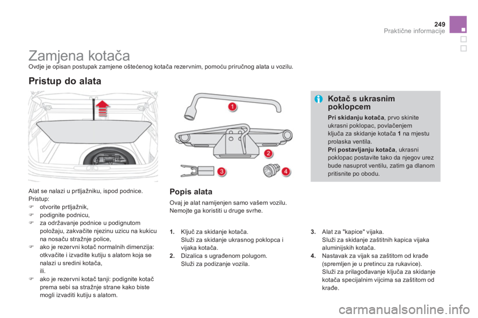 CITROEN DS4 2011  Upute Za Rukovanje (in Croatian) 249Praktične informacije
 
 
 
 
 
 
 
 
 
 
 
 
 
 
 
Zamjena kotača  Ovdje je opisan postupak zamjene oštećenog kotača rezervnim, pomoću priručnog alata u vozilu.
 
Alat se nalazi u pr tljaž