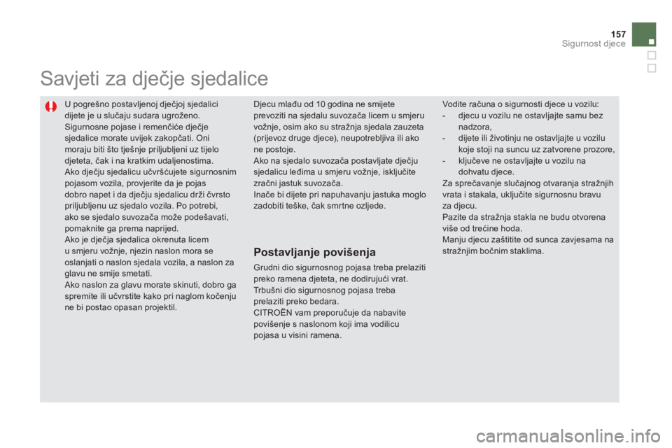 CITROEN DS5 2012  Upute Za Rukovanje (in Croatian) 157
Sigurnost djece
  U pogrešno postavljenoj dječjoj sjedalici 
dijete je u slučaju sudara ugroženo.  Sigurnosne pojase i remenčiće dječjesjedalice morate uvijek zakopčati. Oni moraju biti š