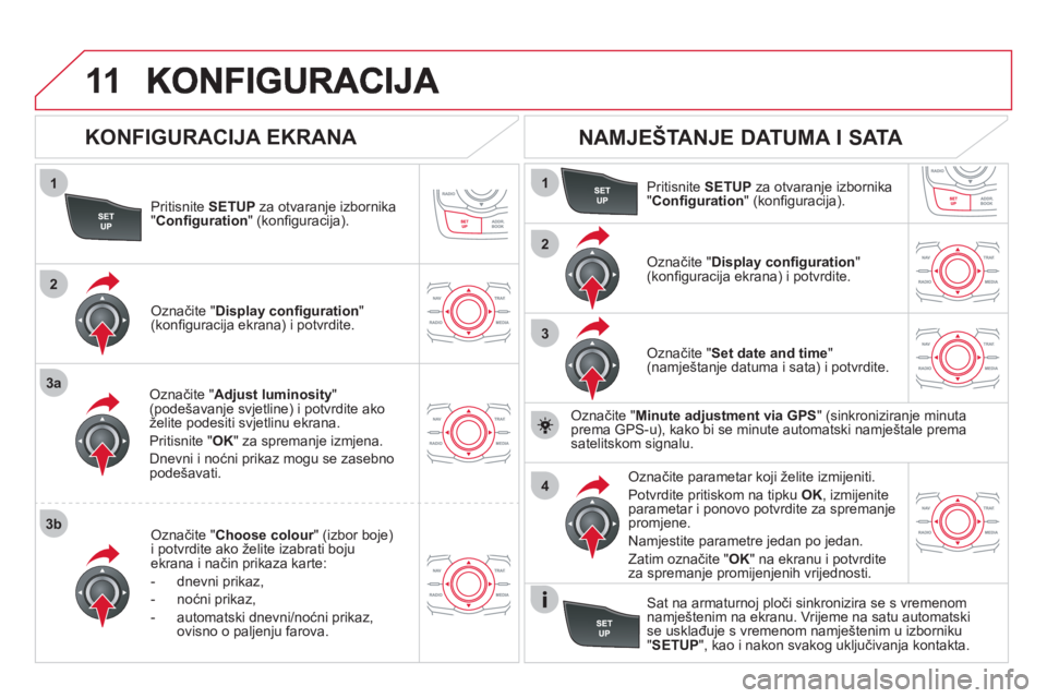 CITROEN DS5 2012  Upute Za Rukovanje (in Croatian) 11
1
2
3a
3b
1
2
3
4
Pritisnite SETUPza otvaranje izbornika"Conﬁ guration 
" (konﬁ guracija).
Označite "Adjust luminosity 
" (podešavanje svjetline) i potvrdite ako
želite podesiti svjetlinu ek