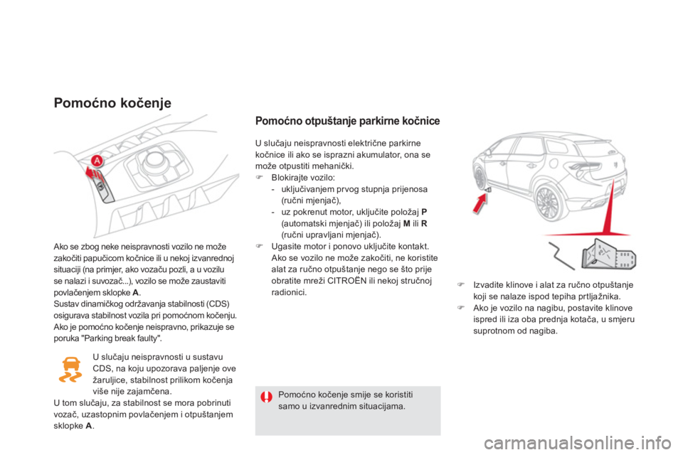 CITROEN DS5 2011  Upute Za Rukovanje (in Croatian) Pomoćno kočenje 
 
 Ako se zbog neke neispravnosti vozilo ne može 
zakočiti papučicom kočnice ili u nekoj izvanrednojsituaciji (na primjer, ako vozaču pozli, a u vozilu se nalazi i suvozač...)