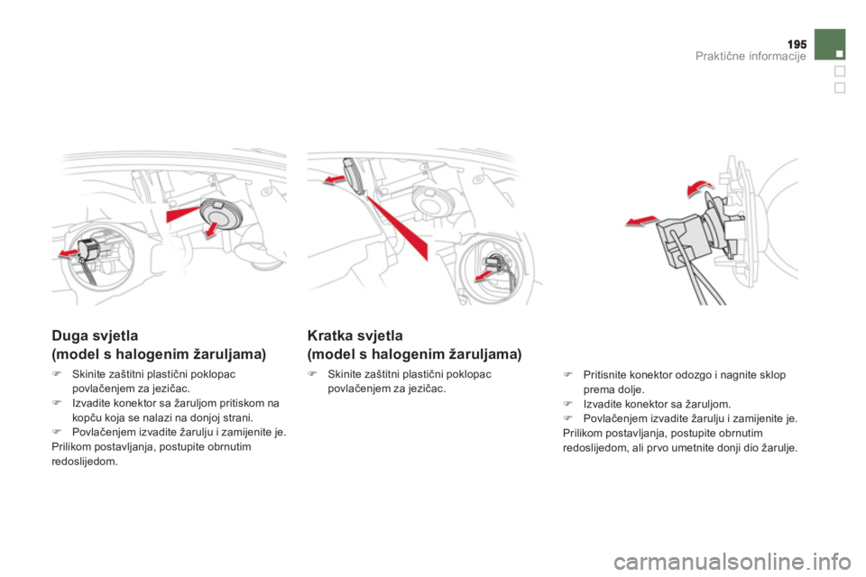 CITROEN DS5 2011  Upute Za Rukovanje (in Croatian) Praktične informacije
Kratka svjetla  
(model s halogenim žaruljama)
�) 
  Skinite zaštitni plastični poklopac
povlačenjem za jezičac. 
 
 
 
 
 
 
 
Duga svjetla   
(model s halogenim žaruljam