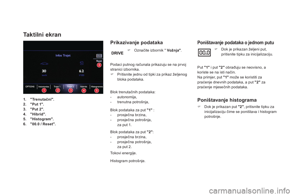 CITROEN DS5 HYBRID 2016  Upute Za Rukovanje (in Croatian)    
 
 
 
 
 
 
 
 
 
 
 
 
 
Ta k t i l n i  e k r a n  
 
 
Prikazivanje podataka 
 
 
Blok trenutačnih podataka: 
   
 
-  autonomija, 
   
-  trenutna potrošnja,  
 
   
Blok podataka za put  "1