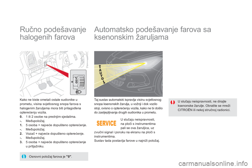 CITROEN DS5 HYBRID 2013  Upute Za Rukovanje (in Croatian)    
 
 
 
 
 
Ručno podešavanje 
halogenih farova    
 
 
 
 
 
 
 
Automatsko podešavanje farova sa 
ksenonskim žaruljama 
Kako ne biste ometali ostale sudionike uprometu, visina svjetlosnog snop