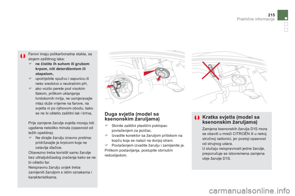 CITROEN DS5 HYBRID 2013  Upute Za Rukovanje (in Croatian) 215
Praktične informacije
Duga svjetla (model saksenonskim žaruljama)
�)  Skinite zaštitni plastični poklopac
povlačenjem za jezičac. �)  Izvadite konektor sa žaruljom pritiskom nakopču koja s