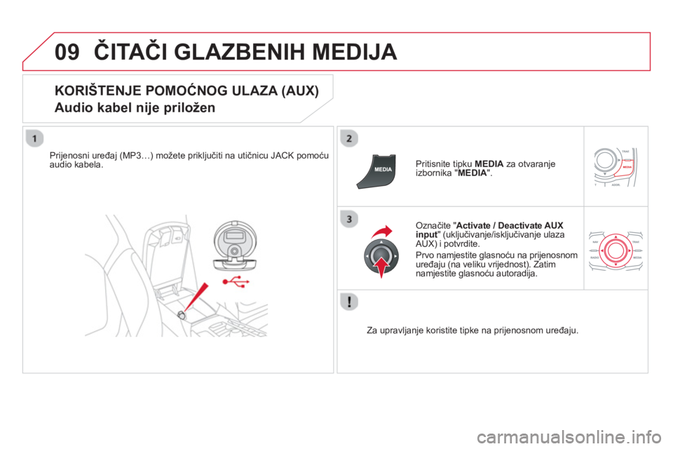 CITROEN DS5 HYBRID 2013  Upute Za Rukovanje (in Croatian) 09ČITAČI GLAZBENIH MEDIJA 
 
 
KORIŠTENJE POMOĆNOG ULAZA (AUX)  
Audio kabel nije priložen 
Prijenosni uređaj (MP3…) možete priključiti na utičnicu JACK pomoćuaudio kabela.     Pritisnite 