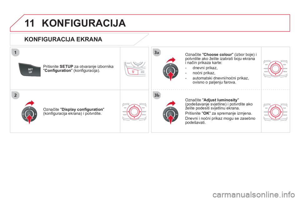 CITROEN DS5 HYBRID 2013  Upute Za Rukovanje (in Croatian) 11KONFIGURACIJA 
   
KONFIGURACIJA EKRANA 
Pritisnite SETUP za otvaranje izbornika"Conﬁ guration" (konﬁ guracija).
Označite "Choose colour " (izbor boje) ipotvrdite ako želite izabrati boju ekra