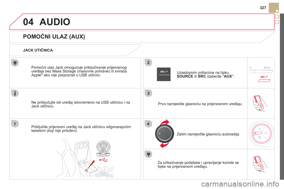CITROEN DS5 HYBRID 2013  Upute Za Rukovanje (in Croatian) 04
327
AUDIO 
   
 
 
 
 
 
 
 
 
 
 
 
 
 
 
POMOĆNI ULAZ (AUX) 
 
 
JACK UTIČNICA 
 
Ne prikl
jučujte isti uređaj istovremeno na USB utičnicu i naJack utičnicu. Pomoćni ulaz Jack omo
gućuje 