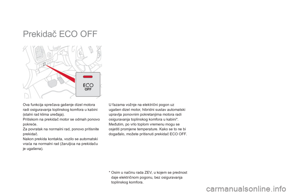 CITROEN DS5 HYBRID 2013  Upute Za Rukovanje (in Croatian)    
 
 
 
 
 
 
 
Prekidač ECO OFF  
Ova funkcija sprečava gašenje dizel motora radi osiguravanja toplinskog komfora u kabini(stalni rad klima uređaja). 
Pritiskom na prekidač motor se odmah pono
