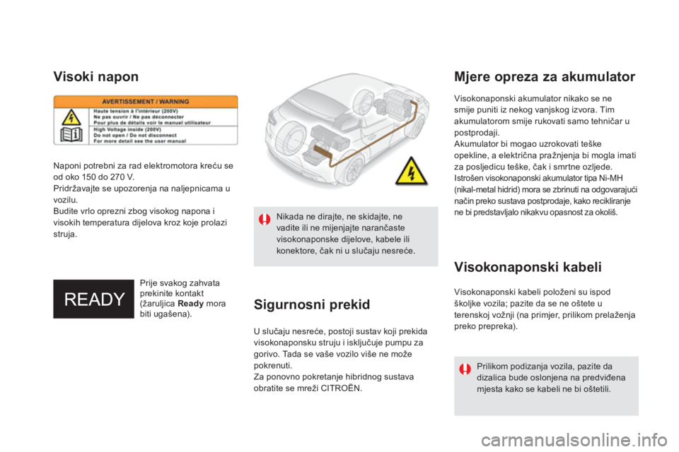 CITROEN DS5 HYBRID 2013  Upute Za Rukovanje (in Croatian)    
Visokonaponski akumulator nikako se nesmije puniti iz nekog vanjskog izvora. Tim
akumulatorom smije rukovati samo tehničar u postprodaji.
 Akumulator bi mogao uzrokovati teške 
opekline, a elekt
