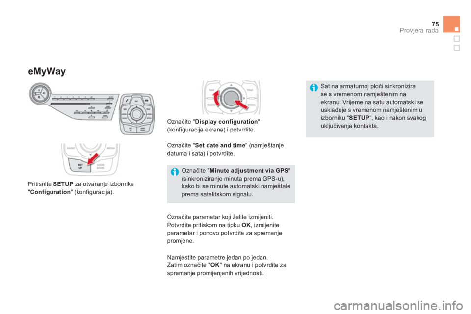 CITROEN DS5 HYBRID 2013  Upute Za Rukovanje (in Croatian) 75
Provjera rada
   
 
 
 
 
 
 
 
 
 
 
 
 
 
 
eMyWay
 
 Pritisnite SETUP za otvaranje izbornika 
"Configuration " (konfiguracija).
Označite "Display configuration"(konfiguracija ekrana) i potvrdit