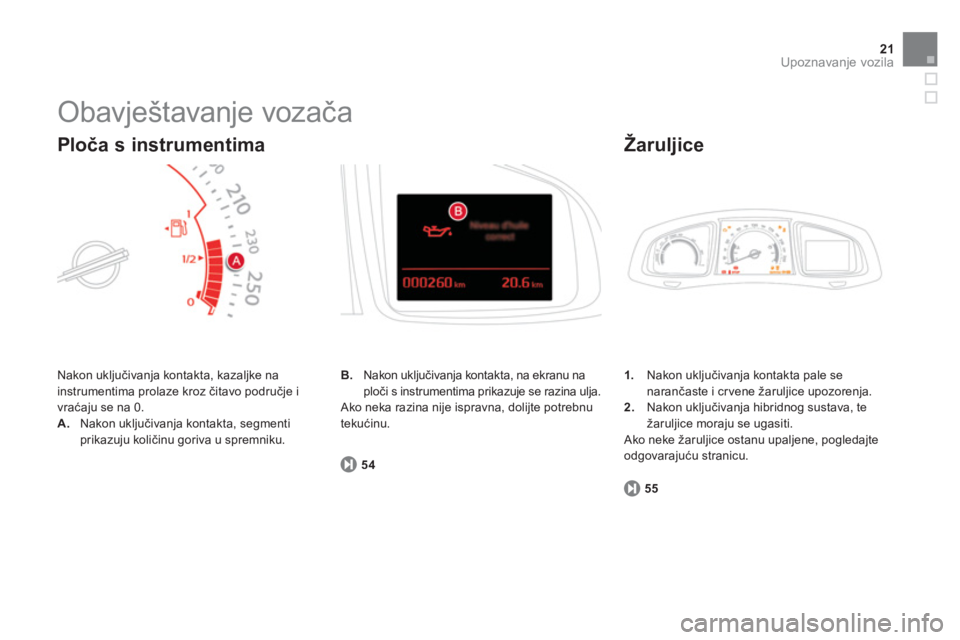 CITROEN DS5 HYBRID 2012  Upute Za Rukovanje (in Croatian) 21Upoznavanje vozila
  Obavještavanje vozača 
 
Nakon uključivanja kontakta, kazaljke na
instrumentima prolaze kroz čitavo područje i 
vraćaju se na 0. 
A.Nakon uključivanja kontakta, segmenti 