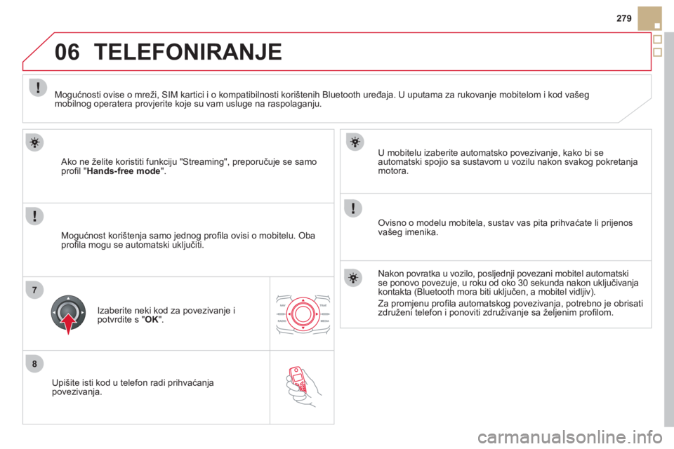 CITROEN DS5 HYBRID 2012  Upute Za Rukovanje (in Croatian) 8
06
7
279
   
Upišite isti kod u tele
fon radi prihvaćanjapovezivanja.     
U mobitelu izaberite automatsko povezivan
je, kako bi se
automatski spojio sa sustavom u vozilu nakon svakog pokretanja m