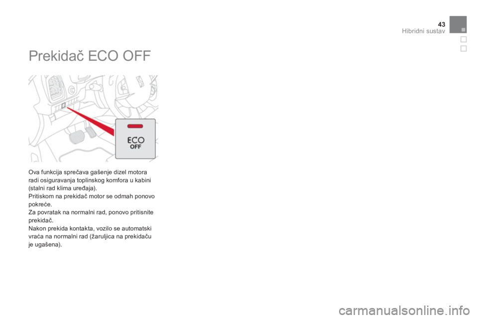 CITROEN DS5 HYBRID 2012  Upute Za Rukovanje (in Croatian) 43Hibridni sustav
   
 
 
 
 
 
 
 
Prekidač ECO OFF 
 
 Ova funkcija sprečava gašenje dizel motora
radi osiguravanja toplinskog komfora u kabini (stalni rad klima uređaja).
  Pritiskom na prekida