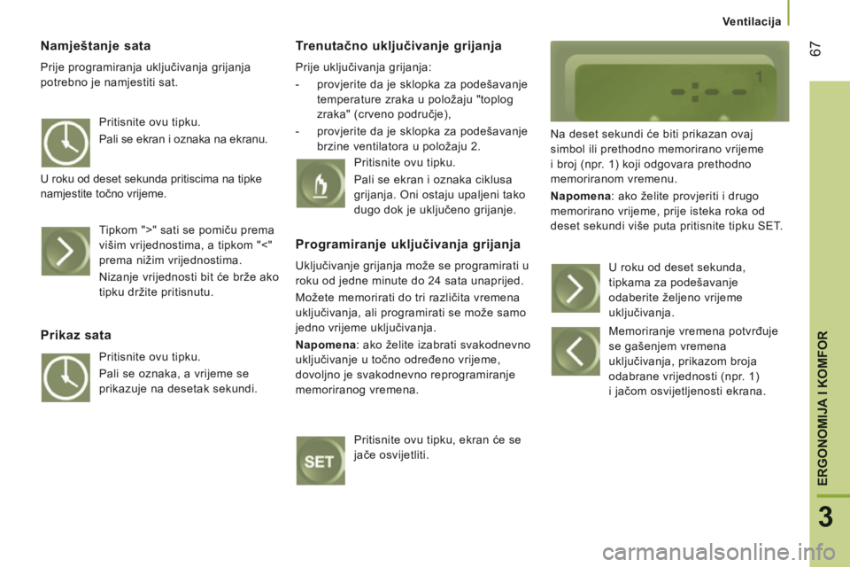 CITROEN JUMPER 2015  Upute Za Rukovanje (in Croatian)    Ventilacija   
67
3
ERGONOMIJA I KOMFOR
JUMPER-PAPIER_HR_CHAP03_ERGO ET CONFORT_ED01-2014
  Namještanje  sata 
 Prije programiranja uključivanja grijanja 
potrebno je namjestiti sat. 
  Trenutač