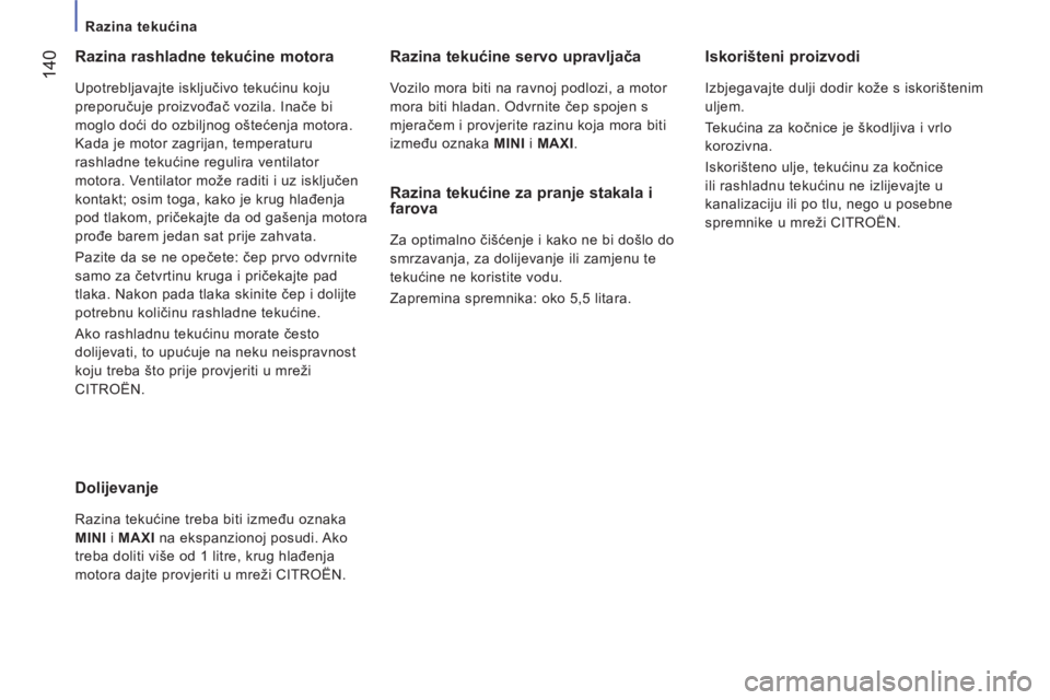 CITROEN JUMPER 2014  Upute Za Rukovanje (in Croatian) 14
0
   
 
Razina tekućina  
 
 
 
Razina rashladne tekućine motora 
 
Upotrebljavajte isključivo tekućinu koju 
preporučuje proizvođač vozila. Inače bi 
moglo doći do ozbiljnog oštećenja m