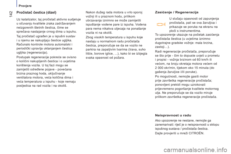 CITROEN JUMPER 2014  Upute Za Rukovanje (in Croatian) 142
   
 
Provjere  
 
Pročistač čestica (dizel)
 
Uz katalizator, taj pročistač aktivno sudjeluje 
u očuvanju kvalitete zraka zadržavanjem 
neizgorenih štetnih čestica, čime se 
sprečava n