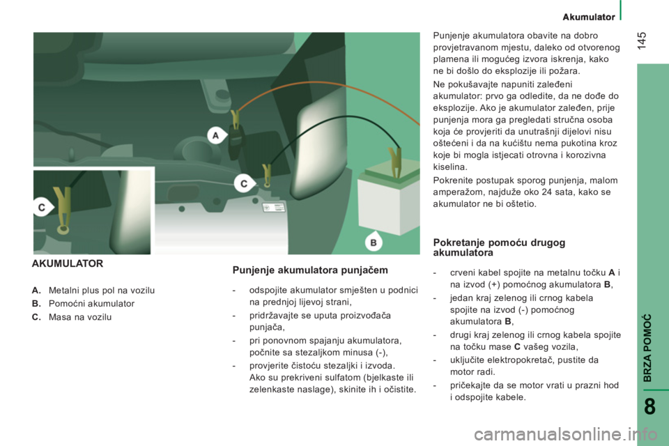 CITROEN JUMPER 2014  Upute Za Rukovanje (in Croatian) 14
5
BRZA POMO
Ć
8
   
 
 
A. 
  Metalni plus pol na vozilu 
   
B. 
 Pomoćni akumulator 
   
C. 
  Masa na vozilu  
 
 
 
Punjenje akumulatora punjačem
 
 
 
-   odspojite akumulator smješten u p