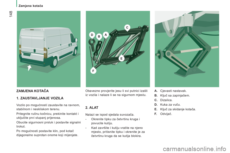 CITROEN JUMPER 2014  Upute Za Rukovanje (in Croatian) 14
8
   
 
Zamjena kotača  
 
 
 
1. ZAUSTAVLJANJE VOZILA 
 
Vozilo po mogućnosti zaustavite na ravnom, 
stabilnom i neskliskom terenu. 
  Pritegnite ručnu kočnicu, prekinite kontakt i 
uključite