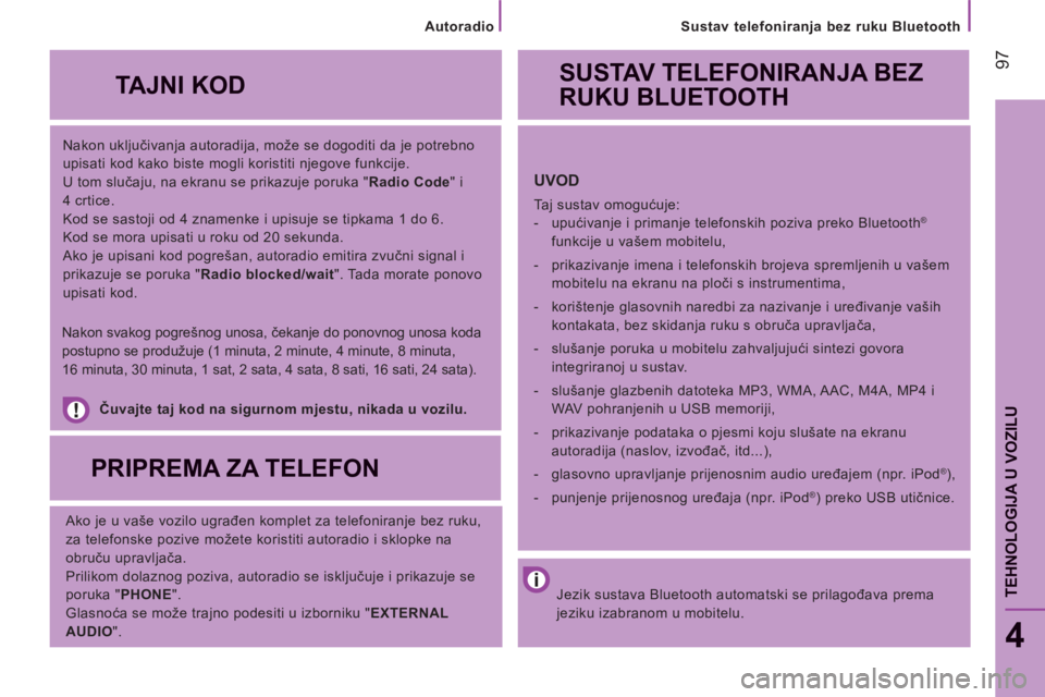 CITROEN JUMPER 2014  Upute Za Rukovanje (in Croatian) 97
   
Sustav telefoniranja bez ruku Bluetooth
4
TEHNOLOGIJA U VOZIL
U
 
 
Nakon uključivanja autoradija, može se dogoditi da je potrebno 
upisati kod kako biste mogli koristiti njegove funkcije. 
 