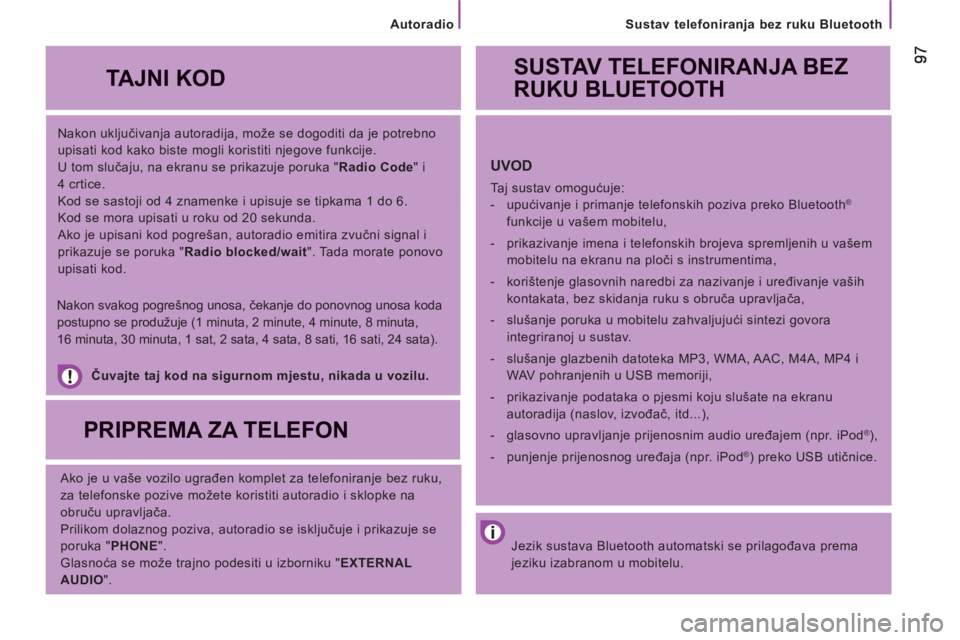 CITROEN JUMPER 2013  Upute Za Rukovanje (in Croatian)    
Sustav telefoniranja bez ruku Bluetooth
   
Nakon uključivanja autoradija, može se dogoditi da je potrebno 
upisati kod kako biste mogli koristiti njegove funkcije. 
  U tom slučaju, na ekranu 