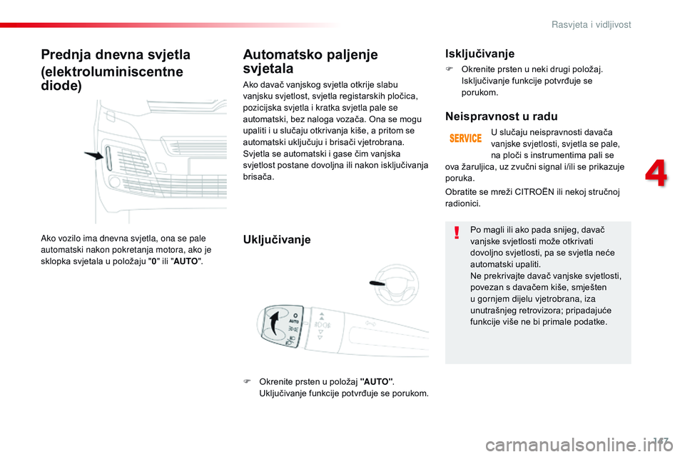 CITROEN JUMPER SPACETOURER 2017  Upute Za Rukovanje (in Croatian) 147
Spacetourer-VP_hr_Chap04_eclairage-et-visibilite_ed01-2016
Prednja dnevna svjetla
(elektroluminiscentne 
diode)
Ako vozilo ima dnevna svjetla, ona se pale 
automatski nakon pokretanja motora, ako 