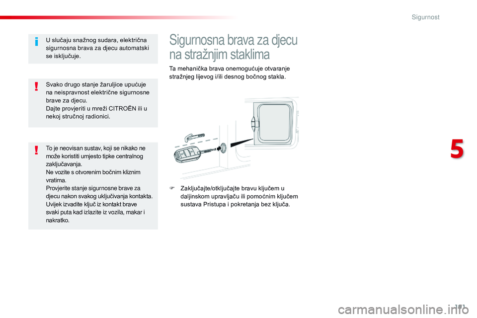CITROEN JUMPER SPACETOURER 2017  Upute Za Rukovanje (in Croatian) 191
Spacetourer-VP_hr_Chap05_securite_ed01-2016
Sigurnosna brava za djecu 
na stražnjim staklima
Ta mehanička brava onemogućuje otvaranje 
stražnjeg lijevog i/ili desnog bočnog stakla.
F 
Z
 aklj