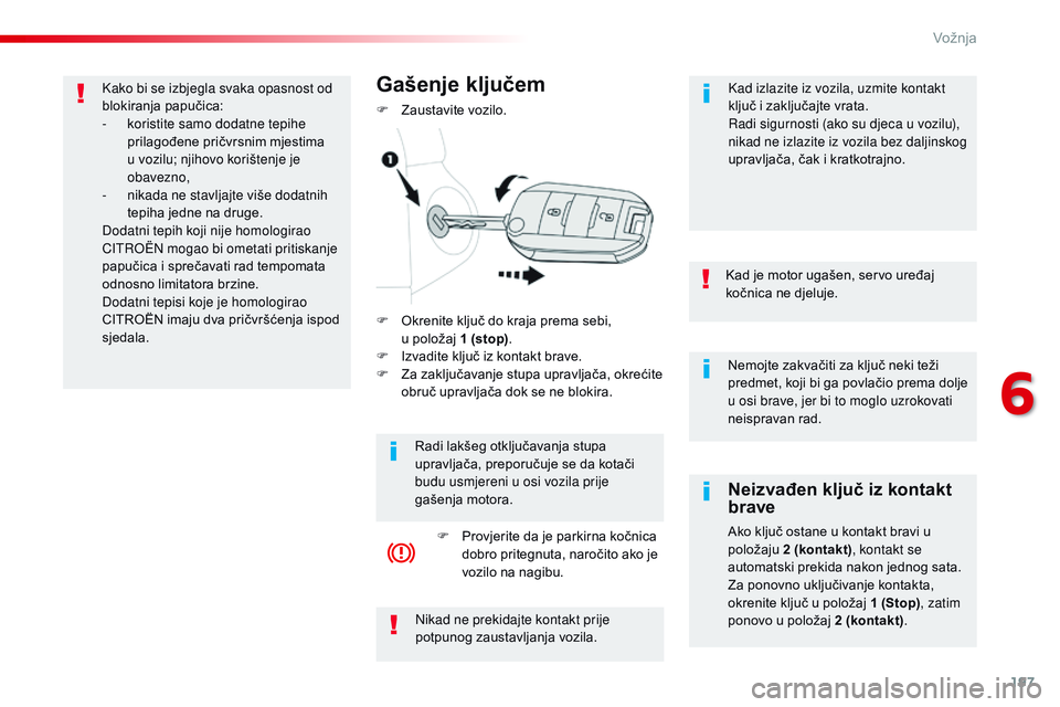 CITROEN JUMPER SPACETOURER 2017  Upute Za Rukovanje (in Croatian) 197
Spacetourer-VP_hr_Chap06_conduite_ed01-2016
Nemojte zakvačiti za ključ neki teži 
predmet, koji bi ga povlačio prema dolje 
u osi brave, jer bi to moglo uzrokovati 
neispravan rad.
Kad je moto